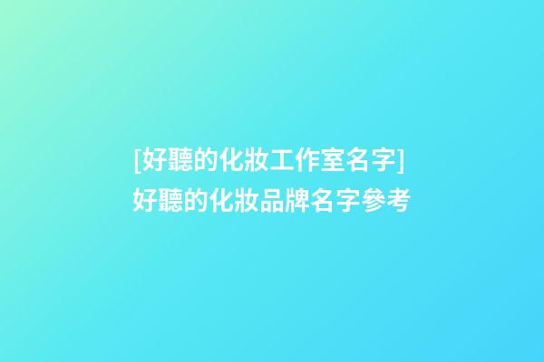 [好聽的化妝工作室名字]好聽的化妝品牌名字參考-第1張-商標起名-玄機派